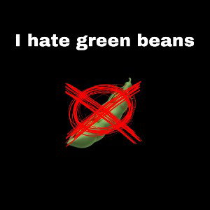 I hate green beans do you?