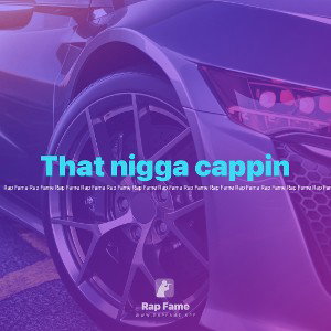 That nigga cappin