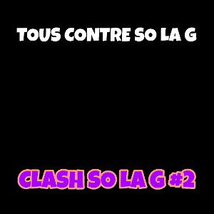 CLASH SO LA G #2 ( tous contre so la g)  (pardonné)