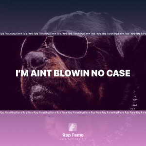 I’m aint blowin no case
