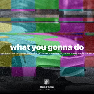 what you gonna do