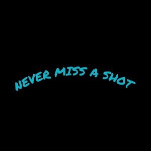 NEVER MISS A SHOT