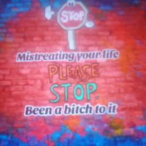 Stop been a bitch to Ur life