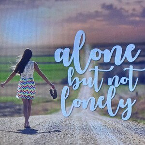 "ALONE,(BUT)NOT LONELY...."