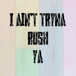 I aint tryna rush ya