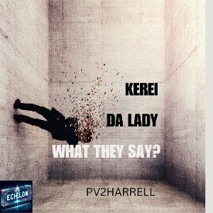 Pv2Harrell -WHAT THEY SAY?  FT Kerei & Da Lady 
