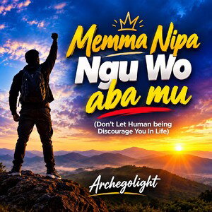 Memma Nipa Ngu Wo aba mu (Don't Let Human being Discourage You In Life)