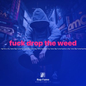 fuck drop the weed 