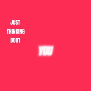 just thinking bout YOU
