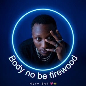 Body no be firewood
