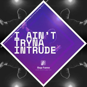 I ain’t tryna intrude 