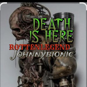 DEATH IS HERE .rotten &johnnyBionic