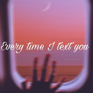 Every time I text you