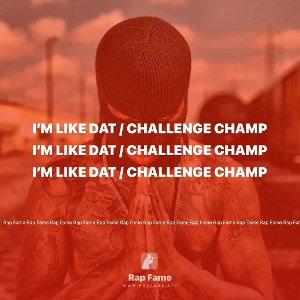 I’m like dat / challenge champ 