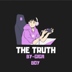 THE TRUTH.              BY-GIGA BOY
