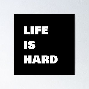 LIFE IS HARD