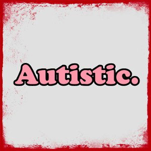 autistic.