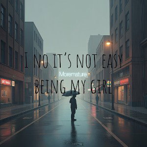 I no it’s no easy being my girl 