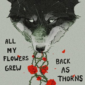 All My Flowers Grew Back As Thorns 