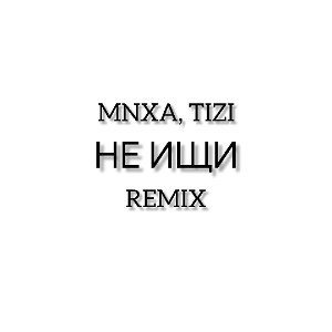 TIZI — Не ищи (MNXA remix)