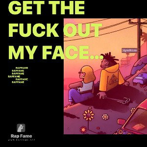 get the fuck out my face with your weird ass