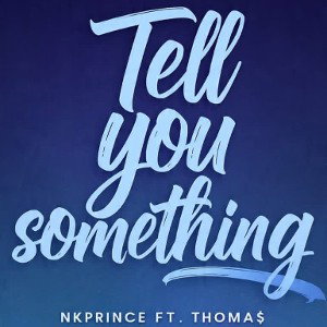 Nkprince - Tell you something Ft.Thoma$