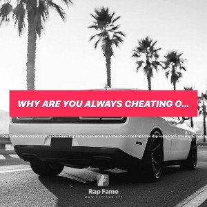 why are you always cheating on me?