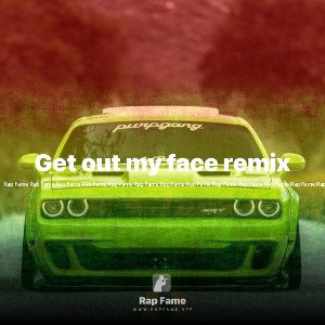 Get out my face remix