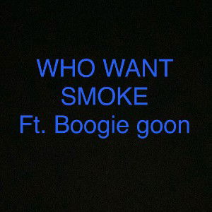 WHO WANT SMOKE ft. Boogie goon