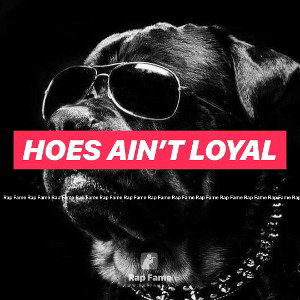 Hoes ain’t loyal