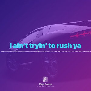 I ain’t tryin' to rush ya
