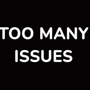 TOO MANY ISSUES