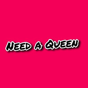 Need a Queen 