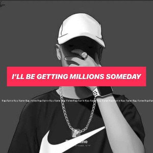 I’ll be getting millions someday