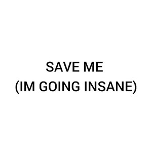 Save Me (I'm Going Insane)