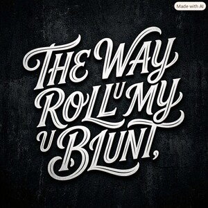 THE WAY U ROLL MY BLUNT