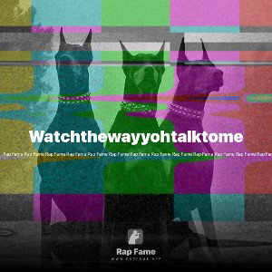 Watchthewayyohtalktome