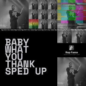 Baby what you thank SPED UP