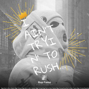 I ain’t tryin' to rush ya