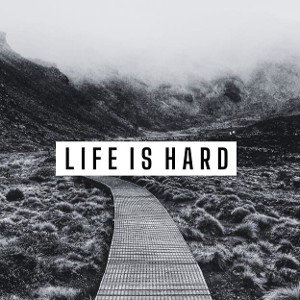 LIFE IS HARD