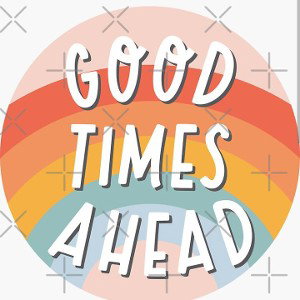 GOOD TIMES AHEAD