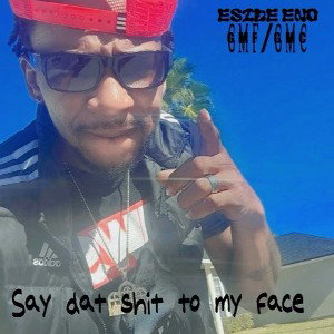 Say Dat Sh*t to my face!