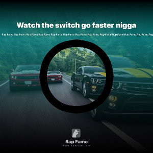 Watch the switch go faster nigga
