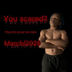 you scared?