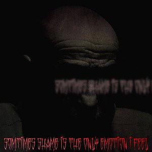 sometimes shame is the only emotion I feel