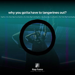 why you gotta have to tangerines out?