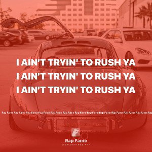 I ain’t tryin' to rush ya