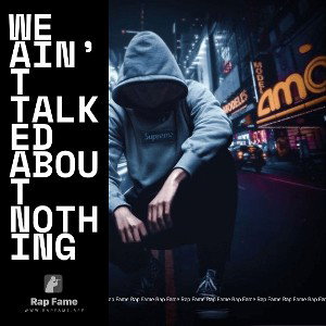 we ain’t talked about nothing