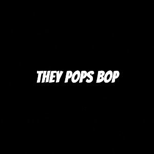 THEY POPS BOP