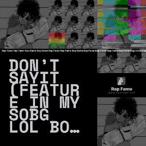 don’t sayit (FEATURE IN MY SOBG LOL BOOS